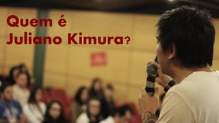 Quem é
Juliano Kimura?
 