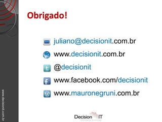 www.decisionit.com.br
Obrigado!
juliano@decisionit.com.br
www.decisionit.com.br
@decisionit
www.facebook.com/decisionit
www.mauronegruni.com.br
 