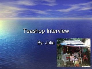 Teashop InterviewTeashop Interview
By: JuliaBy: Julia
 