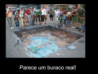 Parece um buraco real!
 