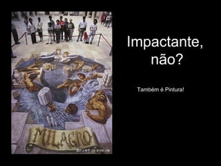 Impactante,
   não?
 Também é Pintura!
 