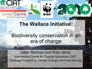 The Wallace Initiative: Biodiversity conservation in an era of change Julián Ramírez and Andy Jarvis International Centre for Tropical Agriculture, CIAT Challenge Program on Climate Change and Food Security 