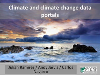 Climate and climate change data
            portals




Julian Ramirez / Andy Jarvis / Carlos
              Navarro
 