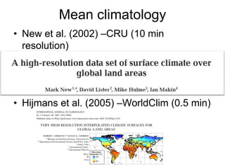 Mean climatology
• New et al. (2002) –CRU (10 min
  resolution)




• Hijmans et al. (2005) –WorldClim (0.5 min)
 