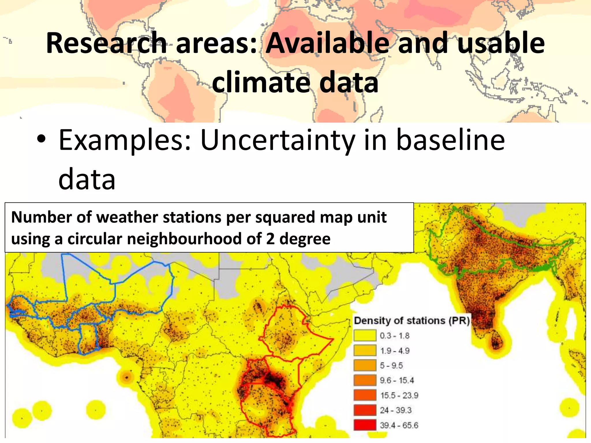 Research areas: Available and usable
climate data
• Examples: Uncertainty in baseline
data
Number of weather stations per squared map unit
using a circular neighbourhood of 2 degree
 