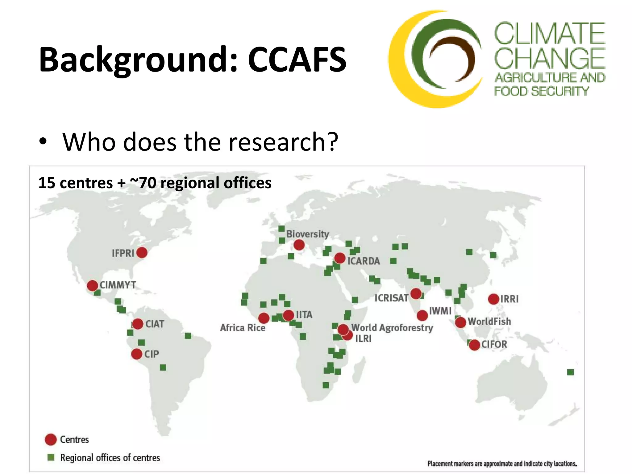 Background: CCAFS
• Who does the research?
15 centres + ~70 regional offices
 