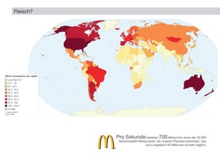 Fleisch?
Pro Sekunde betreten 700 Menschen eines der 32.000
McDonalds®-Restaurants, die unseren Planeten besiedeln, das
sind insgesamt 60 Millionen Kunden täglich.
Pro Sekunde
 