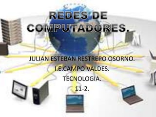 JULIAN ESTEBAN RESTREPO OSORNO. 
I.E.CAMPO VALDES. 
TECNOLOGIA. 
11-2. 
 