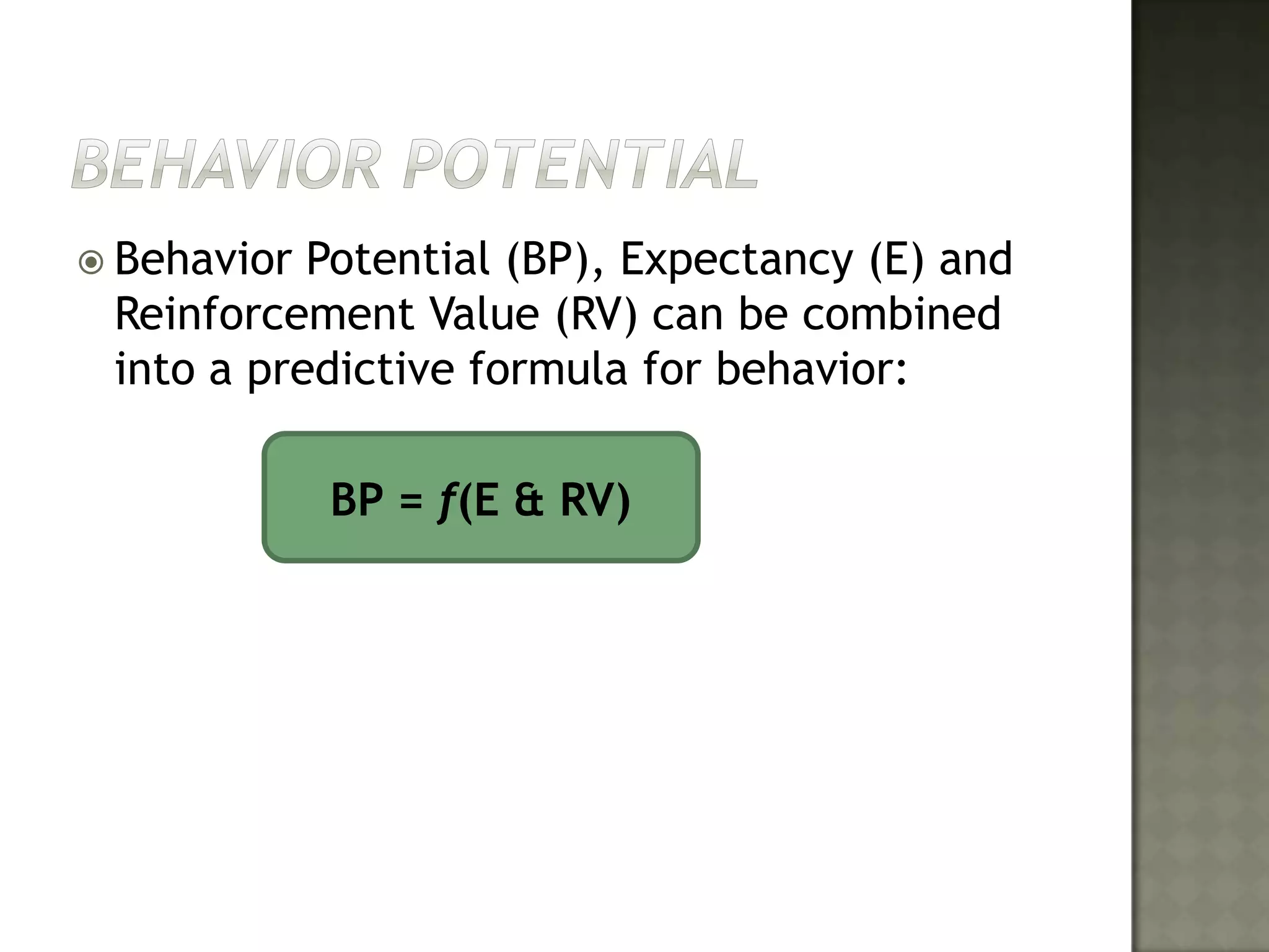 Behavior PotentialBehavior Potential (BP), Expectancy (E) and Reinforcement Value (RV) can be combined into a predictive formula for behavior:			BP = f(E & RV)