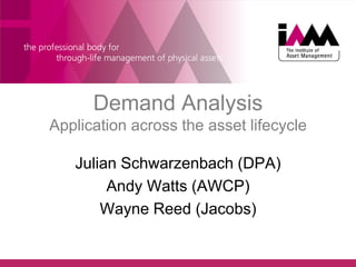Demand Analysis
Application across the asset lifecycle
Julian Schwarzenbach (DPA)
Andy Watts (AWCP)
Wayne Reed (Jacobs)
 