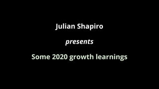 Julian Shapiro
presents
Some 2020 growth learnings
 
