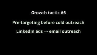 Growth tactic #6
LinkedIn ads → email outreach
Pre-targeting before cold outreach
 