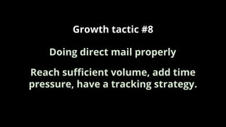 Growth tactic #8
Reach suﬃcient volume, add time
pressure, have a tracking strategy.
Doing direct mail properly
 