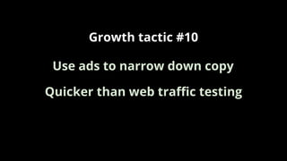 Growth tactic #10
Quicker than web traﬃc testing
Use ads to narrow down copy
 