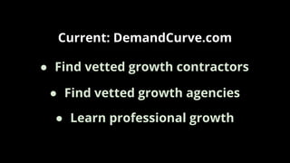 Current: DemandCurve.com
● Find vetted growth agencies
● Find vetted growth contractors
● Learn professional growth
 