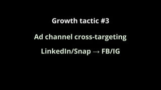 Growth tactic #3
LinkedIn/Snap → FB/IG
Ad channel cross-targeting
 