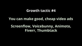 Growth tactic #4
Screenﬂow, Voicebunny, Animoto,
Fiverr, Thumbtack
You can make good, cheap video ads
 