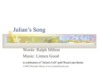 Julian’s Song Words: Ralph Milton Music: Linnea Good in celebration of &quot;Julian's Cell&quot; publ Wood Lake Books ©2002 Borealis Music www.LinneaGood.com 