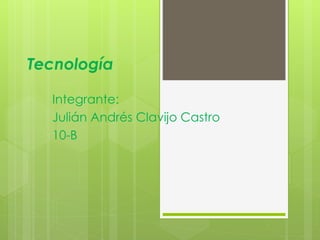 Tecnología
Integrante:
Julián Andrés Clavijo Castro
10-B

 