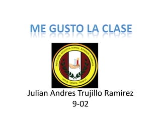 JulianAndres Trujillo Ramirez9-02 Me Gusto La Clase 
