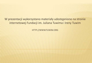 W prezentacji wykorzystano materiały udostępnione na stronie
internetowej Fundacji im. Juliana Tuwima i Ireny Tuwim
HTTP://WWW.TUWIM.ORG

 