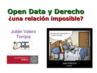 Open Data y DerechoOpen Data y Derecho
¿una relación imposible?¿una relación imposible?
Julián Valero
Torrijos
 