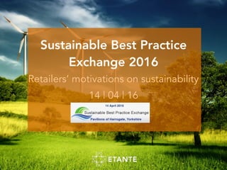Sustainable Best Practice
Exchange 2016
Retailers’ motivations on sustainability
14 | 04 | 16
 