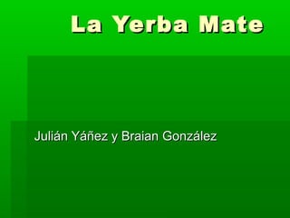 La Yerba Mate



Julián Yáñez y Braian González
 