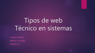 Tipos de web
Técnico en sistemas
JULIÁN OROBIO
SAMUEL LUCUMI
GRADO 10
 