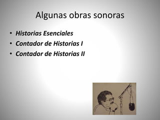 Algunas obras sonoras
• Historias Esenciales
• Contador de Historias I
• Contador de Historias II
 