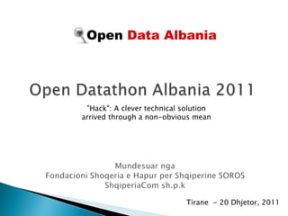 Open Data Albania




 "Hack": A clever technical solution
arrived through a non-obvious mean




                             Tirane - 20 Dhjetor, 2011
 