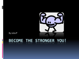 By Julia P


BECOME THE STRONGER YOU!
 