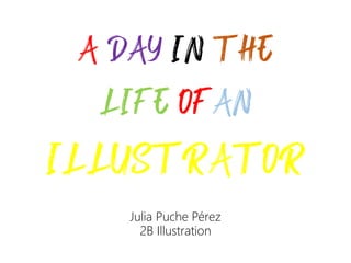 A DAY IN THE
LIFE OFAN
ILLUSTRATOR
Julia Puche Pérez
2B Illustration
 