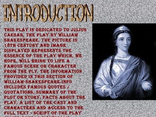 This play is dedicaTed To Julius
caesar, The play by William
shakespeare. The picTure is
18Th cenTury and image
displayed represenTs The
essence of The play Which, We
hope, Will bring To life a
famous scene or characTer
from The ply. The informaTion
provided in This secTion of
William-shakespeare.info
includes famous quoTes /
quoTaTions, summary of The
ploT or sTory, facTs abouT The
play, a lisT of The casT and
characTers and access To The
full TexT - scripT of The play
 