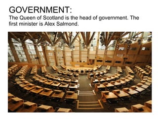 GOVERNMENT:  The Queen of Scotland is the head of government. The first minister is Alex Salmond. 