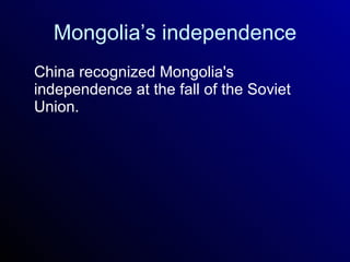 Mongolia’s independence China recognized Mongolia's independence at the fall of the Soviet Union. 