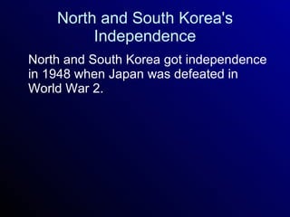 North and South Korea's Independence North and South Korea got independence in 1948 when Japan was defeated in World War 2. 
