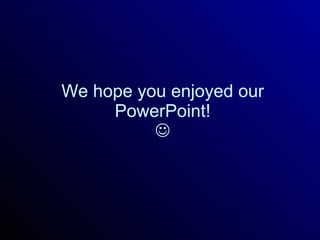 We hope you enjoyed our PowerPoint!  
