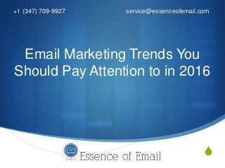 S
Email Marketing Trends You
Should Pay Attention to in 2016
+1 (347) 709-9927 service@essenceofemail.com
 