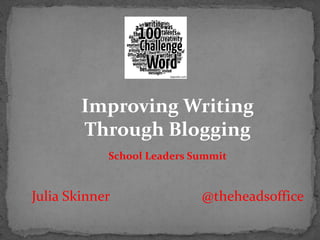 Julia Skinner @theheadsoffice
Improving Writing
Through Blogging
School Leaders Summit
 