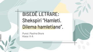 SLIDESMANIA.COM
BISEDË LETRARE:
Shekspiri “Hamleti.
Dilema hamletiane”.
Punoi: Paulina Skura
Klasa: X-A
 