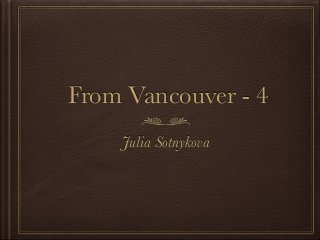 From Vancouver - 4
Julia Sotnykova
 