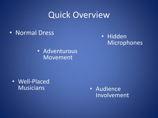 Quick Overview
• Normal Dress
• Adventurous
Movement
• Well-Placed
Musicians
• Hidden
Microphones
• Audience
Involvement
 