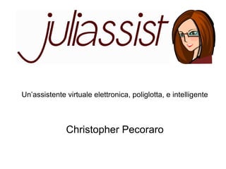 Un’assistente virtuale elettronica, poliglotta, e intelligente
Christopher Pecoraro
 