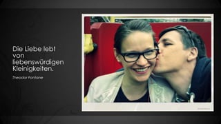 Die Liebe lebt
von
liebenswürdigen
Kleinigkeiten.
Theodor Fontane

 