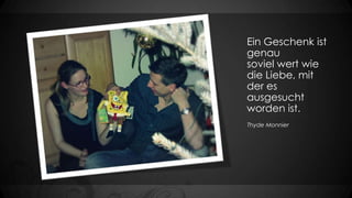 Ein Geschenk ist
genau
soviel wert wie
die Liebe, mit
der es
ausgesucht
worden ist.
Thyde Monnier

 