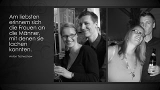 Am liebsten
erinnern sich
die Frauen an
die Männer,
mit denen sie
lachen
konnten.
Anton Tschechow

 