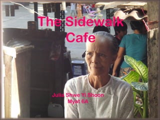 Julia 6A
The Sidewalk
Cafe
Julia Shwe Yi Shoon
Myat 6A
 