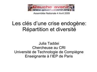Les clés d’une crise endogène: Répartition et diversité Julia Taddei Chercheuse au CRI Université de Technologie de Compiègne Enseignante à l’IEP de Paris Assemblée Nationale 4 Avril 2009 