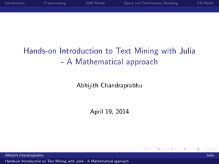 Introduction Preprocessing VSM Model Query and Performance Modeling LSI Model
Hands-on Introduction to Text Mining with Julia
- A Mathematical approach
Abhijith Chandraprabhu
April 19, 2014
Abhijith Chandraprabhu Julia
Hands-on Introduction to Text Mining with Julia - A Mathematical approach
 